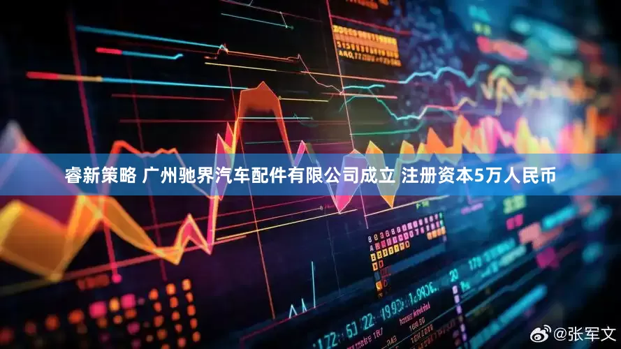 睿新策略 广州驰界汽车配件有限公司成立 注册资本5万人民币