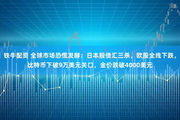 铁牛配资 全球市场恐慌发酵：日本股债汇三杀，欧股全线下跌，比特币下破9万美元关口，金价跌破4000美元