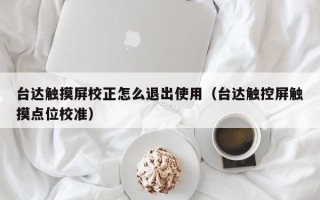 臺達觸摸屏校正怎么退出使用（臺達觸控屏觸摸點位校準）