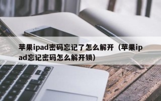 蘋果ipad密碼忘記了怎么解開（蘋果ipad忘記密碼怎么解開鎖）