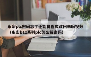 永宏plc密碼忘了還能將程式改回來嗎視頻（永宏b1z系列plc怎么解密碼）