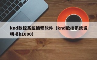 knd數控系統編程軟件（knd數控系統說明書k1000）