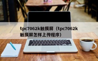 tpc7062k觸摸屏（tpc7062k觸摸屏怎樣上傳程序）