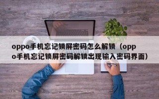 oppo手機忘記鎖屏密碼怎么解鎖（oppo手機忘記鎖屏密碼解鎖出現輸入密碼界面）