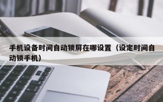 手機設備時間自動鎖屏在哪設置（設定時間自動鎖手機）