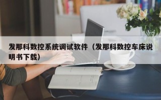 發那科數控系統調試軟件（發那科數控車床說明書下載）