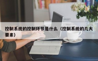 控制系統的控制環節是什么（控制系統的幾大要素）