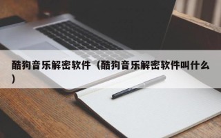 酷狗音樂解密軟件（酷狗音樂解密軟件叫什么）