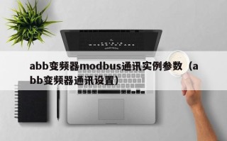 abb變頻器modbus通訊實例參數（abb變頻器通訊設置）