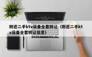 附近二手ktv設備全套轉讓（附近二手ktv設備全套轉讓信息）