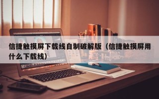 信捷觸摸屏下載線自制破解版（信捷觸摸屏用什么下載線）