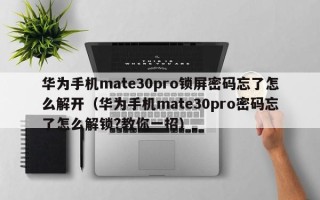 華為手機mate30pro鎖屏密碼忘了怎么解開（華為手機mate30pro密碼忘了怎么解鎖?教你一招）