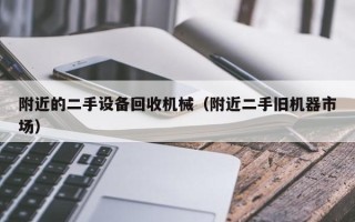 附近的二手設備回收機械（附近二手舊機器市場）