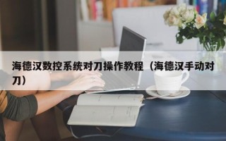 海德漢數控系統對刀操作教程（海德漢手動對刀）