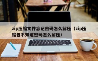 zip壓縮文件忘記密碼怎么解壓（zip壓縮包不知道密碼怎么解壓）