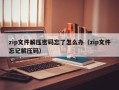 zip文件解壓密碼忘了怎么辦（zip文件忘記解壓碼）