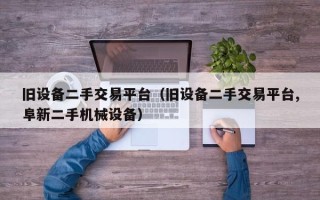 舊設備二手交易平臺（舊設備二手交易平臺,阜新二手機械設備）