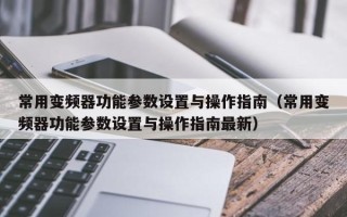 常用變頻器功能參數設置與操作指南（常用變頻器功能參數設置與操作指南最新）