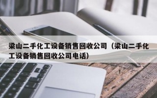 梁山二手化工設備銷售回收公司（梁山二手化工設備銷售回收公司電話）