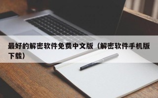 最好的解密軟件免費中文版（解密軟件手機版下載）