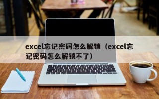 excel忘記密碼怎么解鎖（excel忘記密碼怎么解鎖不了）