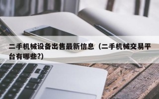 二手機械設備出售最新信息（二手機械交易平臺有哪些?）