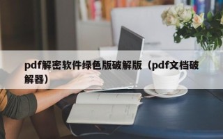 pdf解密軟件綠色版破解版（pdf文檔破解器）