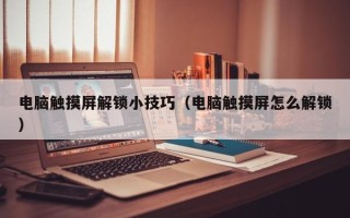 電腦觸摸屏解鎖小技巧（電腦觸摸屏怎么解鎖）