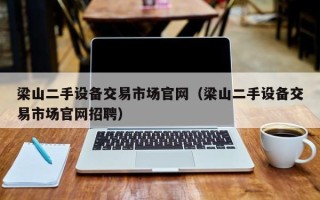 梁山二手設備交易市場官網（梁山二手設備交易市場官網招聘）