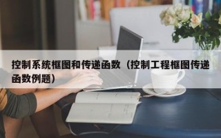 控制系統框圖和傳遞函數（控制工程框圖傳遞函數例題）