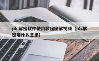 plc解密軟件使用教程圖解視頻（plc解密是什么意思）