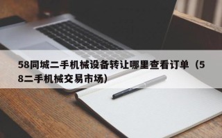 58同城二手機械設備轉讓哪里查看訂單（58二手機械交易市場）