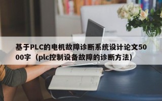 基于PLC的電機故障診斷系統設計論文5000字（plc控制設備故障的診斷方法）