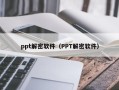 ppt解密軟件（PPT解密軟件）