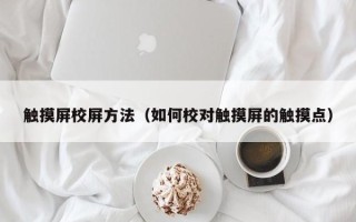 觸摸屏校屏方法（如何校對觸摸屏的觸摸點）