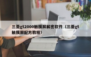 三菱gt2000觸摸屏解密軟件（三菱gt觸摸屏配方教程）