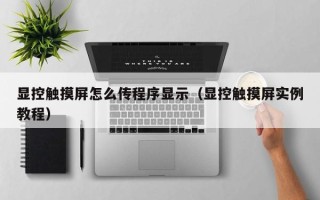 顯控觸摸屏怎么傳程序顯示（顯控觸摸屏實例教程）