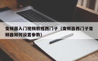 變頻器入門視頻教程西門子（變頻器西門子變頻器如何設置參數）