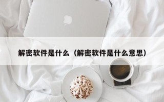 解密軟件是什么（解密軟件是什么意思）