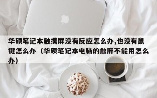 華碩筆記本觸摸屏沒有反應怎么辦,也沒有鼠鍵怎么辦（華碩筆記本電腦的觸屏不能用怎么辦）