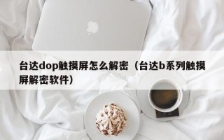 臺達dop觸摸屏怎么解密（臺達b系列觸摸屏解密軟件）