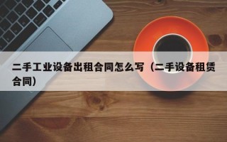 二手工業設備出租合同怎么寫（二手設備租賃合同）