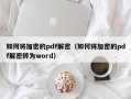 如何將加密的pdf解密（如何將加密的pdf解密轉為word）