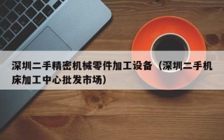 深圳二手精密機械零件加工設備（深圳二手機床加工中心批發市場）