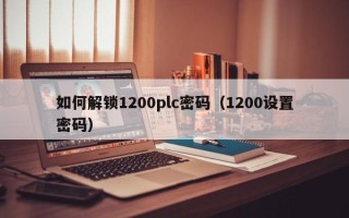 如何解鎖1200plc密碼（1200設置密碼）