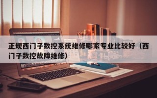 正規西門子數控系統維修哪家專業比較好（西門子數控故障維修）