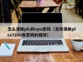 怎么清除plc的cpu密碼（怎樣清除plcs7200有密碼的程序）