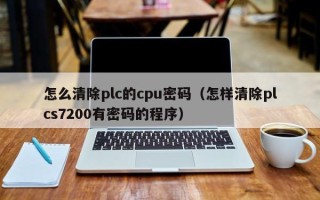 怎么清除plc的cpu密碼（怎樣清除plcs7200有密碼的程序）