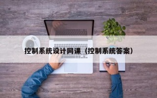 控制系統設計網課（控制系統答案）