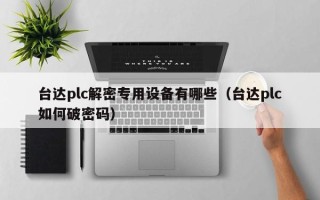 臺達plc解密專用設備有哪些（臺達plc如何破密碼）